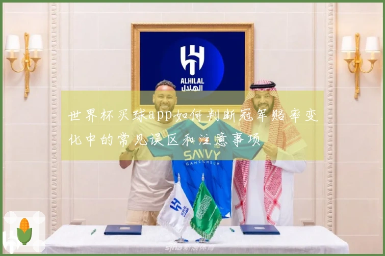 世界杯买球app如何判断冠军赔率变化中的常见误区和注意事项